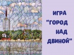 ИГРА "ГОРОД НАД ДВИНОЙ"