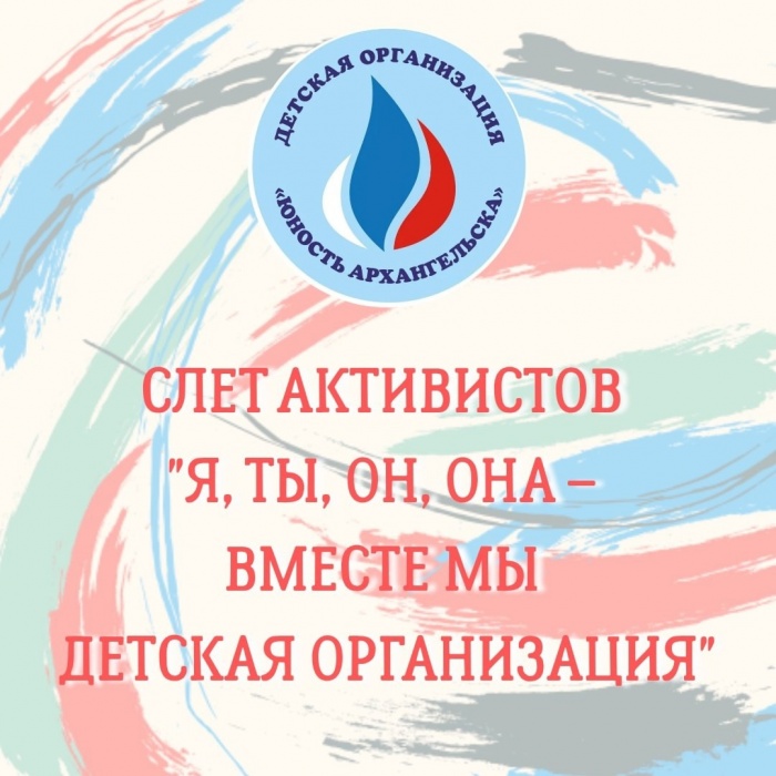 Слет активистов Детской организации "Юность Архангельска" - "Я, ты, он, она – вместе мы Детская организация"